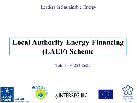 Tel: 0116 252 8627 Leaders in Sustainable Energy Local Authority Energy Financing (LAEF) Scheme.