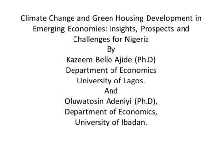 Climate Change and Green Housing Development in Emerging Economies: Insights, Prospects and Challenges for Nigeria By Kazeem Bello Ajide (Ph.D) Department.