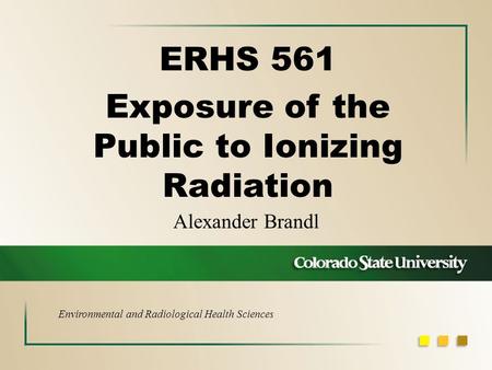 Alexander Brandl ERHS 561 Exposure of the Public to Ionizing Radiation Environmental and Radiological Health Sciences.