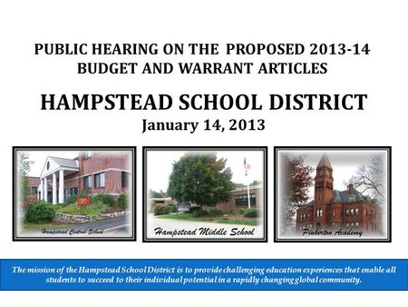 HAMPSTEAD SCHOOL DISTRICT January 14, 2013 PUBLIC HEARING ON THE PROPOSED 2013-14 BUDGET AND WARRANT ARTICLES The mission of the Hampstead School District.