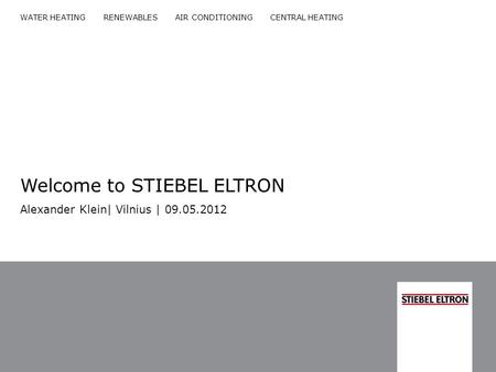 WATER HEATING RENEWABLES AIR CONDITIONING CENTRAL HEATING Welcome to STIEBEL ELTRON Alexander Klein| Vilnius | 09.05.2012.