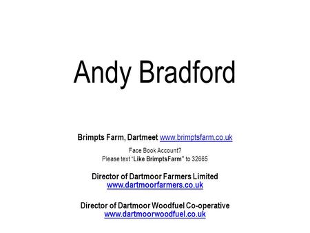 Andy Bradford Brimpts Farm, Dartmeet www.brimptsfarm.co.uk www.brimptsfarm.co.uk Face Book Account? Please text Like BrimptsFarm to 32665 Director of Dartmoor.