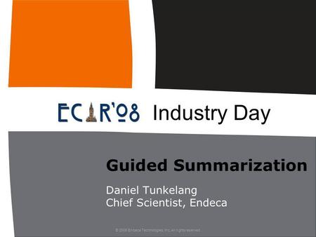 © 2008 Endeca Technologies, Inc. All rights reserved. Guided Summarization Daniel Tunkelang Chief Scientist, Endeca Industry Day.