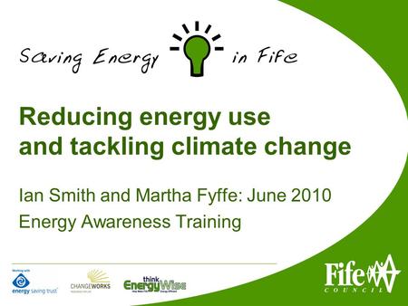 Reducing energy use and tackling climate change Ian Smith and Martha Fyffe: June 2010 Energy Awareness Training.