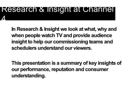 In Research & Insight we look at what, why and when people watch TV and provide audience insight to help our commissioning teams and schedulers understand.