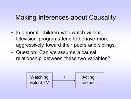 Making Inferences about Causality In general, children who watch violent television programs tend to behave more aggressively toward their peers and siblings.