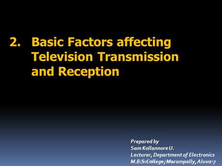 10-Jun-14sk-mes-vkm 1 Prepared by Sam Kollannore U. Lecturer, Department of Electronics M.E.S.College, Marampally, Aluva-7 2.Basic Factors affecting Television.