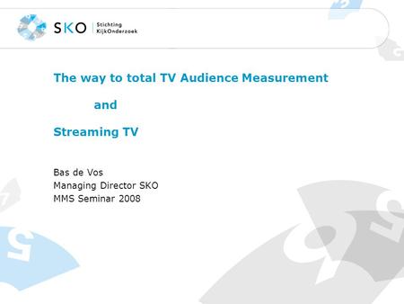 The way to total TV Audience Measurement and Streaming TV Bas de Vos Managing Director SKO MMS Seminar 2008.