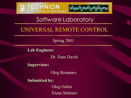 UNIVERSAL REMOTE CONTROL Lab Engineer: Dr. Ilana DavidSupervisor: Oleg Romanov Submitted by: Oleg Galter Elena Smirnov Software Laboratory Spring 2001.