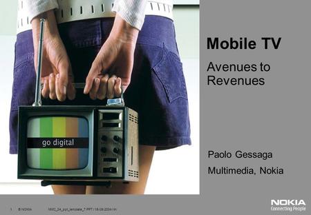 1 © NOKIA NMC_04_ppt_template_7.PPT / 15-09-2004 / tn Mobile TV Avenues to Revenues Paolo Gessaga Multimedia, Nokia.