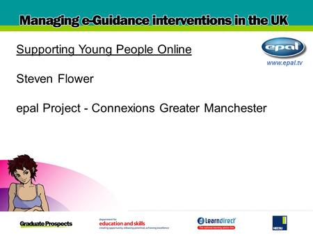 Www.epal.tv Supporting Young People Online Steven Flower epal Project - Connexions Greater Manchester.