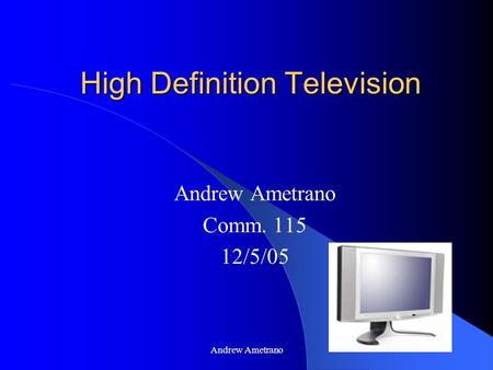 Andrew Ametrano High Definition Television Andrew Ametrano Comm. 115 12/5/05.