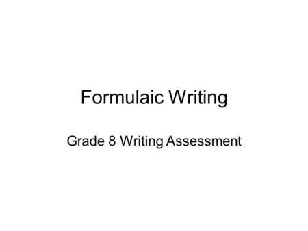 Formulaic Writing Grade 8 Writing Assessment. Formulaic Writing Characteristics of A Formulaic Paper 1.The writer announces his or her thesis and three.