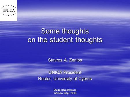 Student Conference Warsaw, Sept. 2008 Some thoughts on the student thoughts Stavros A. Zenios UNICA President Rector, University of Cyprus.