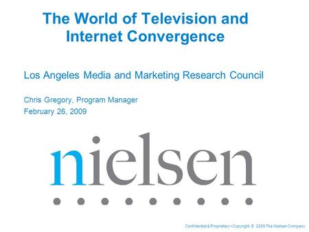 Confidential & Proprietary Copyright © 2009 The Nielsen Company The World of Television and Internet Convergence Los Angeles Media and Marketing Research.