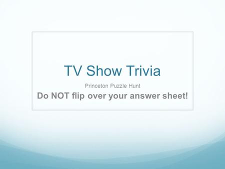 TV Show Trivia Princeton Puzzle Hunt Do NOT flip over your answer sheet!