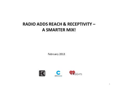 RADIO ADDS REACH & RECEPTIVITY – A SMARTER MIX! 1 February 2013.