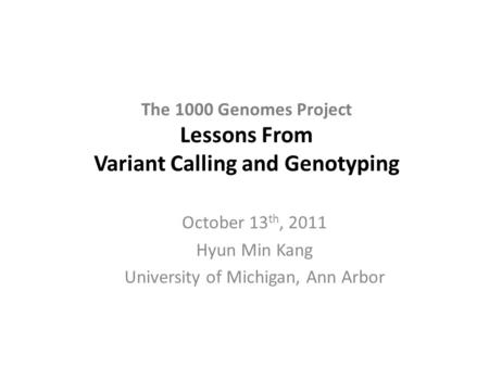 The 1000 Genomes Project Lessons From Variant Calling and Genotyping October 13 th, 2011 Hyun Min Kang University of Michigan, Ann Arbor.