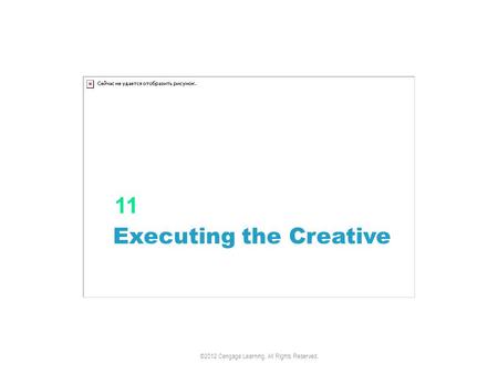 Executing the Creative 11 ©2012 Cengage Learning. All Rights Reserved.