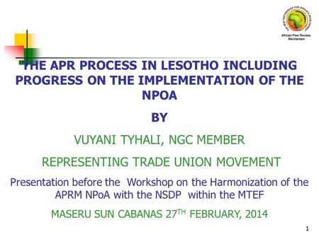 1 THE APR PROCESS IN LESOTHO INCLUDING PROGRESS ON THE IMPLEMENTATION OF THE NPOA BY VUYANI TYHALI, NGC MEMBER REPRESENTING TRADE UNION MOVEMENT Presentation.