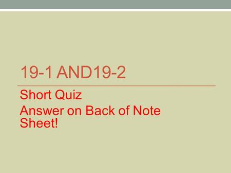 19-1 AND19-2 Short Quiz Answer on Back of Note Sheet!