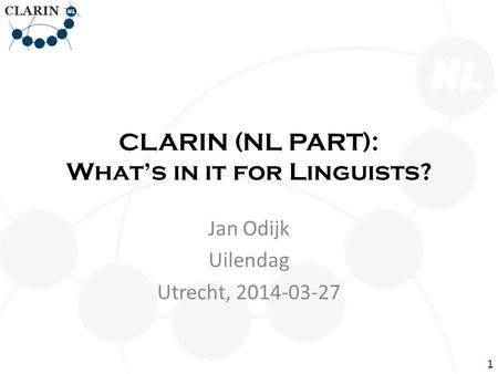 CLARIN (NL PART): Whats in it for Linguists? Jan Odijk Uilendag Utrecht, 2014-03-27 1.