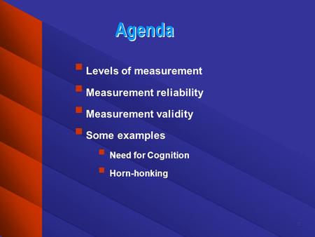 Agenda Levels of measurement Measurement reliability Measurement validity Some examples Need for Cognition Horn-honking.