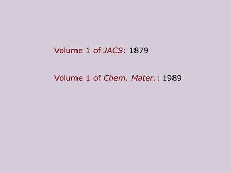 Volume 1 of JACS: 1879 Volume 1 of Chem. Mater.: 1989.