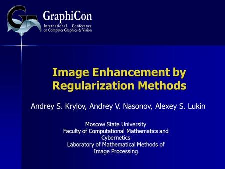 Image Enhancement by Regularization Methods Andrey S. Krylov, Andrey V. Nasonov, Alexey S. Lukin Moscow State University Faculty of Computational Mathematics.