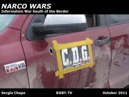 NARCO WARS Sergio Chapa KGBT-TV October 2011 Information War South of the Border.