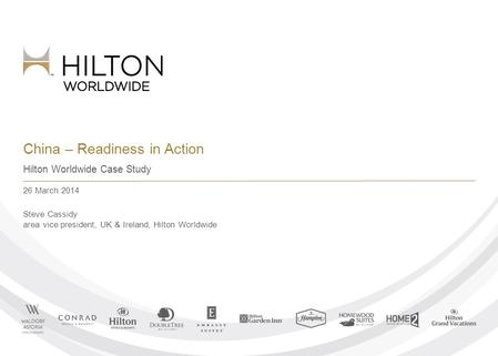 China – Readiness in Action Hilton Worldwide Case Study 26 March 2014 Steve Cassidy area vice president, UK & Ireland, Hilton Worldwide.