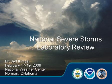 Dr. Jeff Kimpel February 17-19, 2009 National Weather Center Norman, Oklahoma Dr. Jeff Kimpel February 17-19, 2009 National Weather Center Norman, Oklahoma.