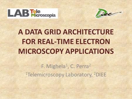 A DATA GRID ARCHITECTURE FOR REAL-TIME ELECTRON MICROSCOPY APPLICATIONS F. Mighela 1, C. Perra 2 1 Telemicroscopy Laboratory, 2 DIEE.