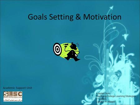 Goals Setting & Motivation Academic Support Unit Adapted from: Practicing College Learning Strategies 3 rd edition Carolyn H. Hopper.