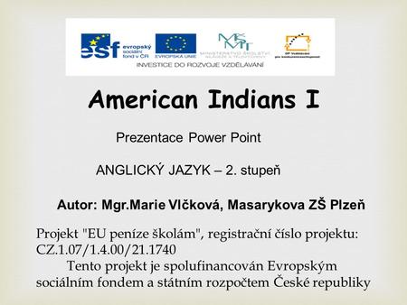 American Indians I Prezentace Power Point ANGLICKÝ JAZYK – 2. stupeň Autor: Mgr.Marie Vlčková, Masarykova ZŠ Plzeň Projekt EU peníze školám, registrační.