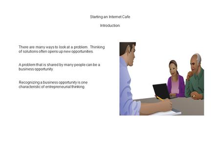 Starting an Internet Cafe Introduction There are many ways to look at a problem. Thinking of solutions often opens up new opportunities. A problem that.
