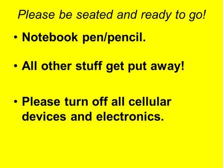 Please be seated and ready to go! Notebook pen/pencil. All other stuff get put away! Please turn off all cellular devices and electronics.