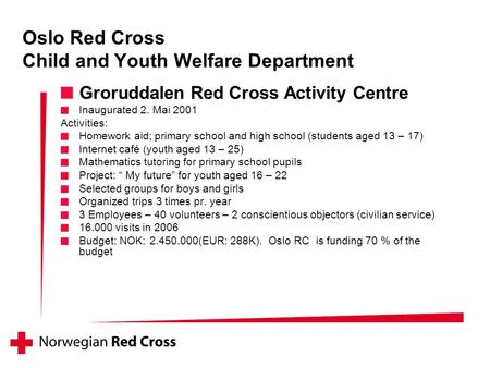 Groruddalen Red Cross Activity Centre Inaugurated 2. Mai 2001 Activities: Homework aid; primary school and high school (students aged 13 – 17) Internet.