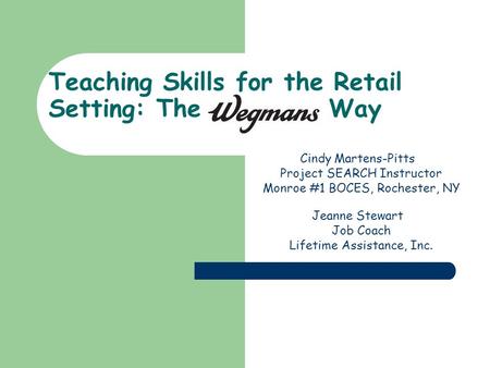 Teaching Skills for the Retail Setting: The Way Cindy Martens-Pitts Project SEARCH Instructor Monroe #1 BOCES, Rochester, NY Jeanne Stewart Job Coach Lifetime.