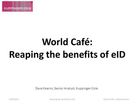 World Café: Reaping the benefits of eID Dave Kearns, Senior Analyst, Kuppinger-Cole 9/29/2011 Reaping the benefits of eID World Café - Authentication.