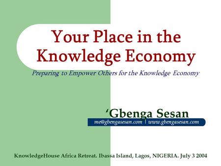 Your Place in the Knowledge Economy KnowledgeHouse Africa Retreat. Ibassa Island, Lagos, NIGERIA. July 3 2004 Preparing to Empower Others for the Knowledge.