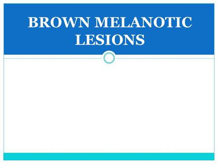 BROWN MELANOTIC LESIONS