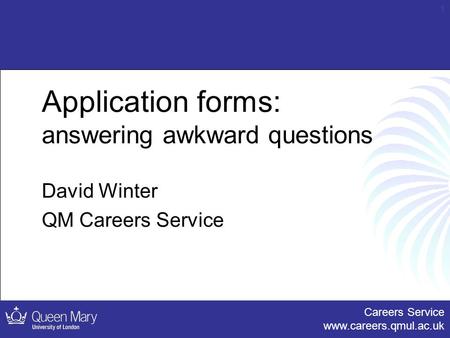 Careers Service www.careers.qmul.ac.uk 1 Application forms: answering awkward questions David Winter QM Careers Service.