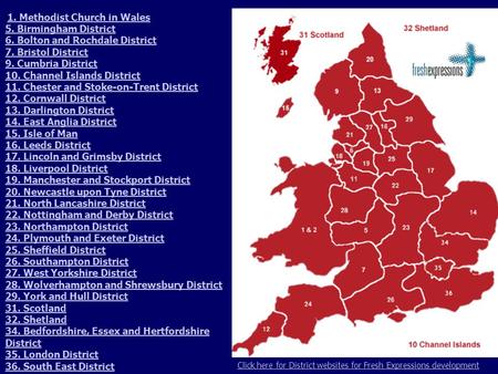 1. Methodist Church in Wales 5. Birmingham District 6. Bolton and Rochdale District 7. Bristol District 9. Cumbria District 10. Channel Islands District.