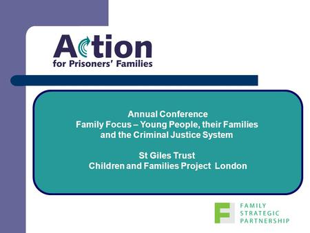 Annual Conference Family Focus – Young People, their Families and the Criminal Justice System St Giles Trust Children and Families Project London.