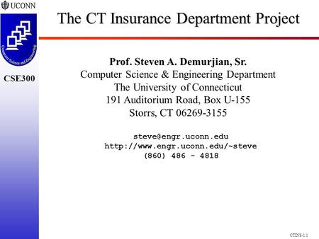 CSE300 CTINS-1.1 The CT Insurance Department Project Prof. Steven A. Demurjian, Sr. Computer Science & Engineering Department The University of Connecticut.