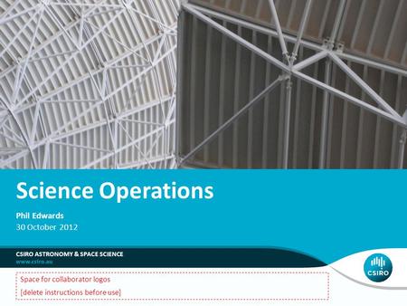 Science Operations Phil Edwards 30 October 2012 Space for collaborator logos [delete instructions before use] CSIRO ASTRONOMY & SPACE SCIENCE.