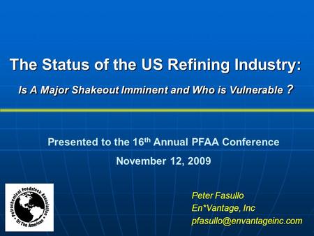 The Status of the US Refining Industry: Is A Major Shakeout Imminent and Who is Vulnerable ? Peter Fasullo En*Vantage, Inc Presented.