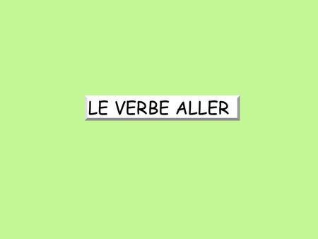 LE VERBE ALLER.