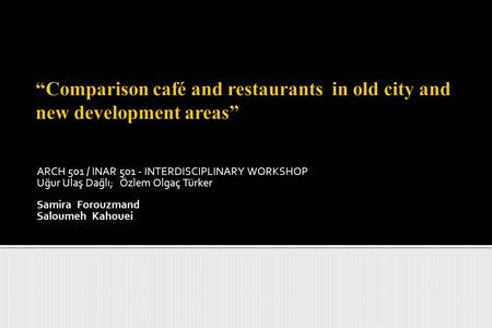 ARCH 501 / INAR 501 - INTERDISCIPLINARY WORKSHOP Uğur Ulaş Dağlı; Özlem Olgaç Türker Samira Forouzmand Saloumeh Kahouei.